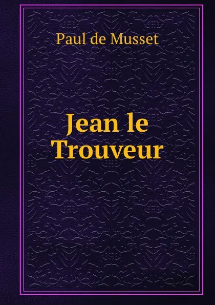 Обложка книги Jean le Trouveur, Paul de Musset