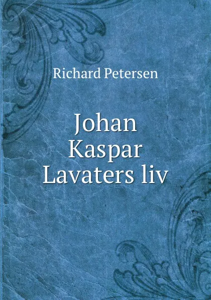 Обложка книги Johan Kaspar Lavaters liv, Richard Petersen