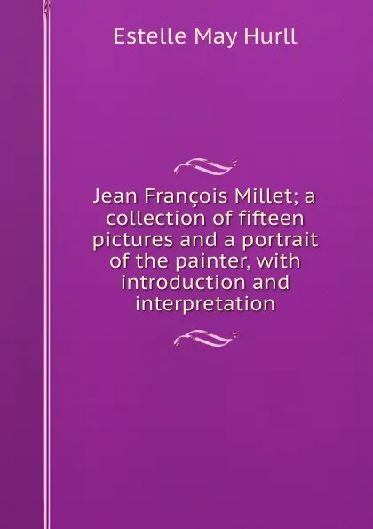 Обложка книги Jean Francois Millet; a collection of fifteen pictures and a portrait of the painter, with introduction and interpretation, Estelle May Hurll