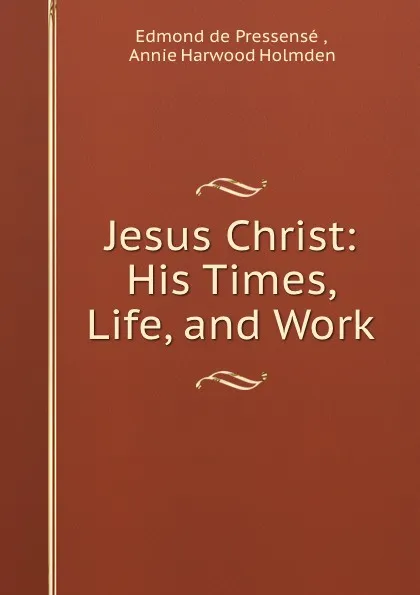 Обложка книги Jesus Christ: His Times, Life, and Work, Edmond de Pressensé