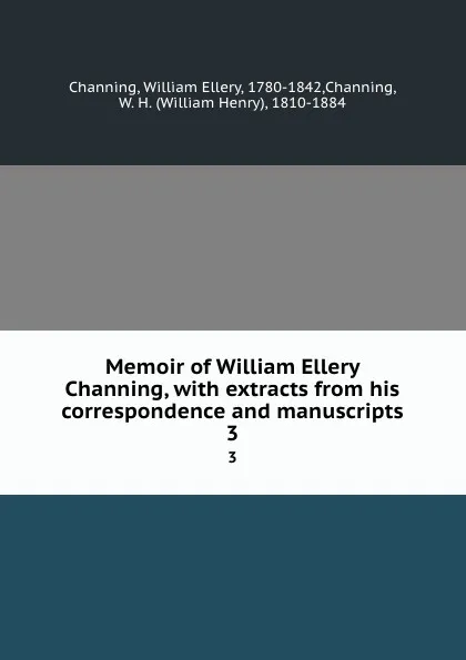 Обложка книги Memoir of William Ellery Channing, with extracts from his correspondence and manuscripts. 3, William Ellery Channing