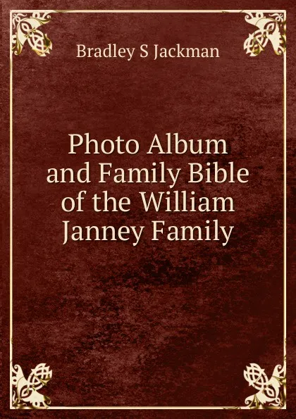 Обложка книги Photo Album and Family Bible of the William Janney Family, Bradley S. Jackman