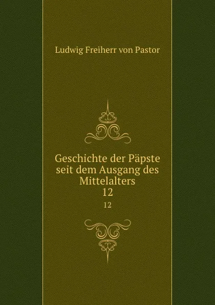 Обложка книги Geschichte der Papste seit dem Ausgang des Mittelalters. 12, Ludwig Pastor