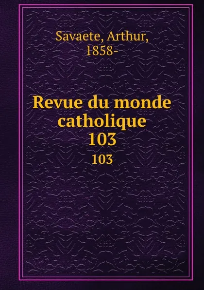 Обложка книги Revue du monde catholique. 103, Arthur Savaete