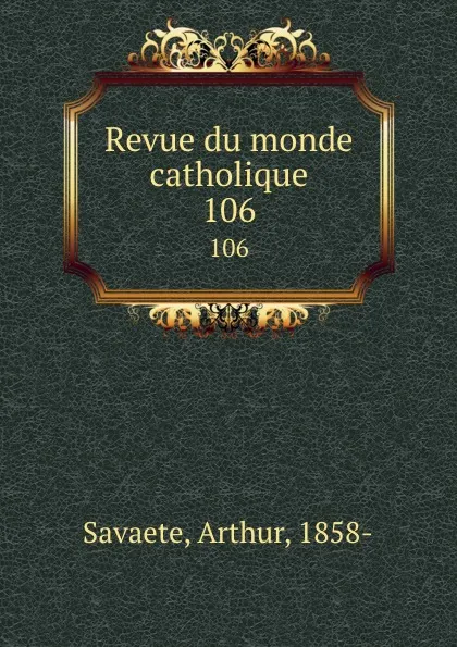 Обложка книги Revue du monde catholique. 106, Arthur Savaete