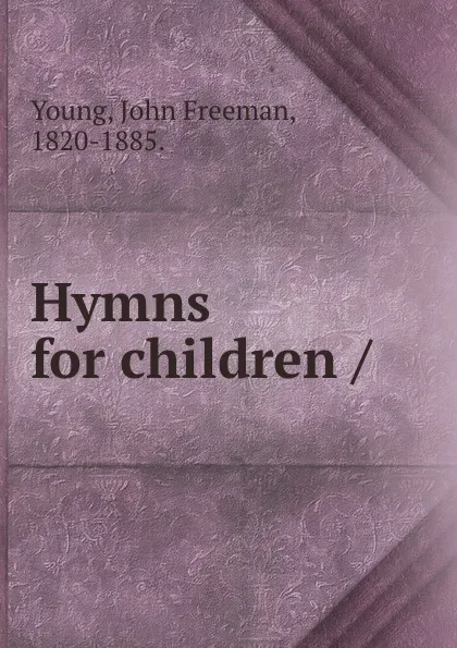 Обложка книги Hymns for children /, John Freeman Young