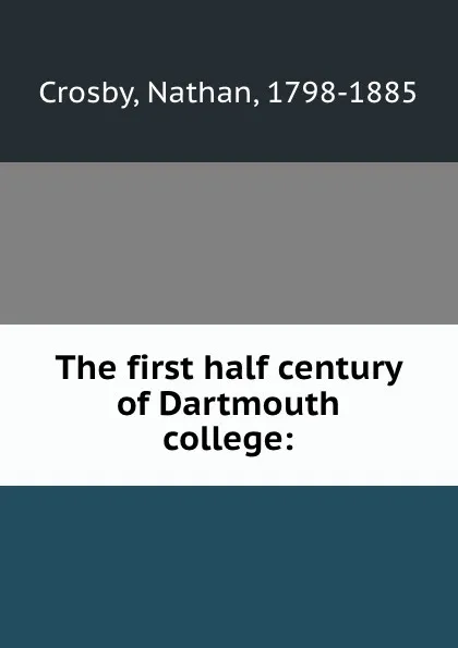 Обложка книги The first half century of Dartmouth college:, Nathan Crosby