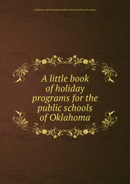 Обложка книги A little book of holiday programs for the public schools of Oklahoma, Oklahoma. Superintendent of public instruction