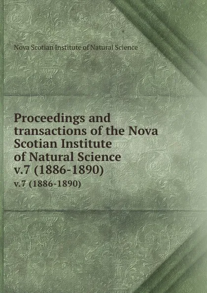 Обложка книги Proceedings and transactions of the Nova Scotian Institute of Natural Science. v.7 (1886-1890), Nova Scotian Institute of Natural Science