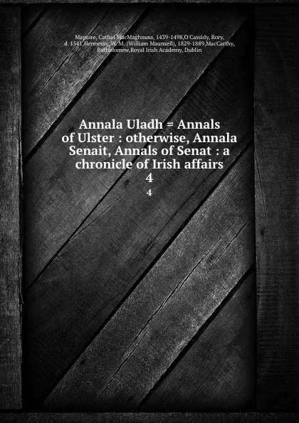 Обложка книги Annala Uladh . Annals of Ulster : otherwise, Annala Senait, Annals of Senat : a chronicle of Irish affairs. 4, Cathal MacMaghnusa Maguire