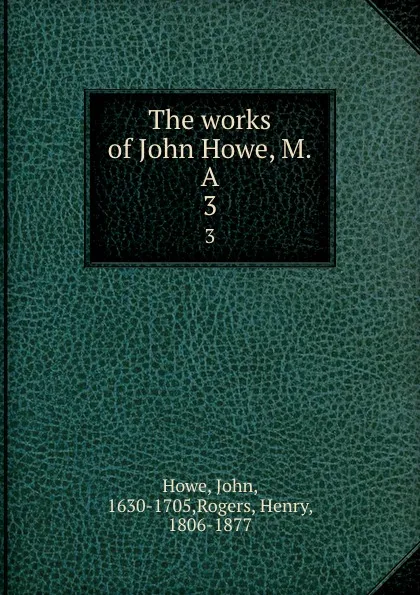 Обложка книги The works of John Howe, M.A. 3, John Howe