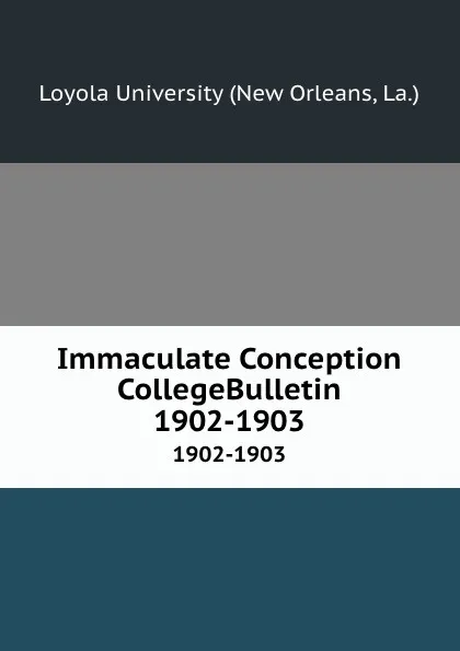 Обложка книги Immaculate Conception CollegeBulletin. 1902-1903, New Orleans