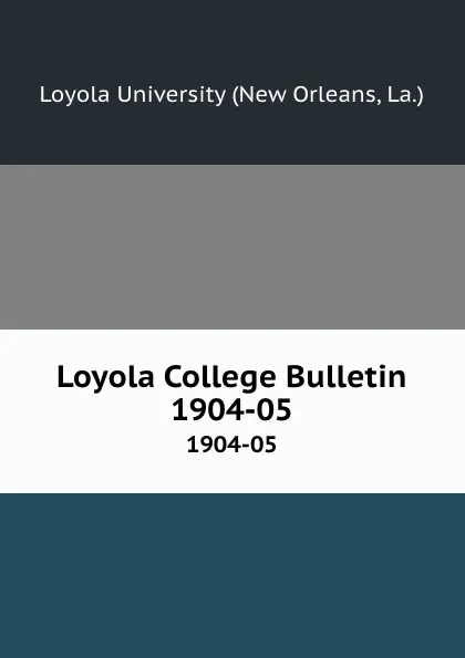 Обложка книги Loyola College Bulletin. 1904-05, New Orleans