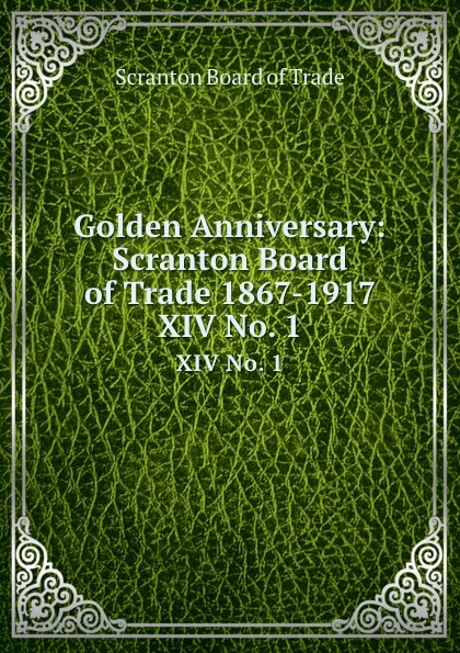 Обложка книги Golden Anniversary: Scranton Board of Trade 1867-1917. XIV No. 1, Scranton Board of Trade