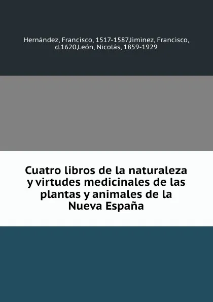 Обложка книги Cuatro libros de la naturaleza y virtudes medicinales de las plantas y animales de la Nueva Espana, Francisco Hernández