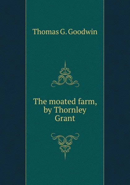 Обложка книги The moated farm, by Thornley Grant, Thomas G. Goodwin