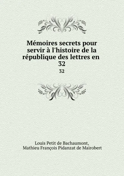 Обложка книги Memoires secrets pour servir a l.histoire de la republique des lettres en . 32, Louis Petit de Bachaumont
