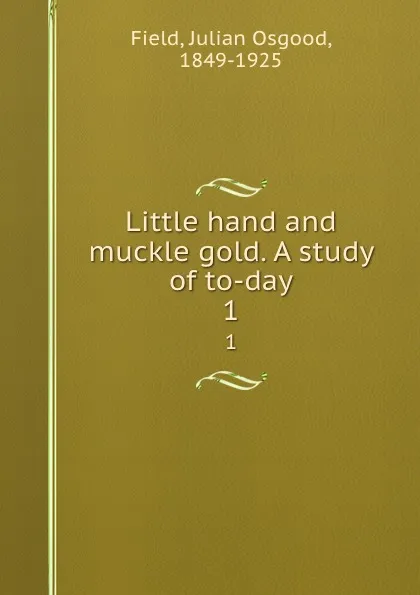 Обложка книги Little hand and muckle gold. A study of to-day. 1, Julian Osgood Field