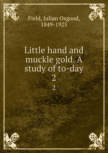 Обложка книги Little hand and muckle gold. A study of to-day. 2, Julian Osgood Field