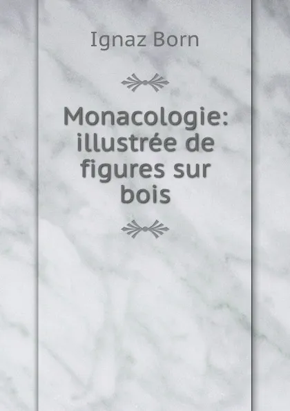 Обложка книги Monacologie: illustree de figures sur bois, Ignaz Born