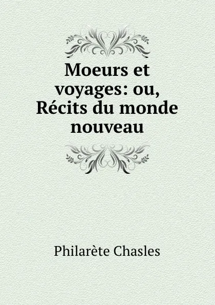 Обложка книги Moeurs et voyages: ou, Recits du monde nouveau, Philarète Chasles