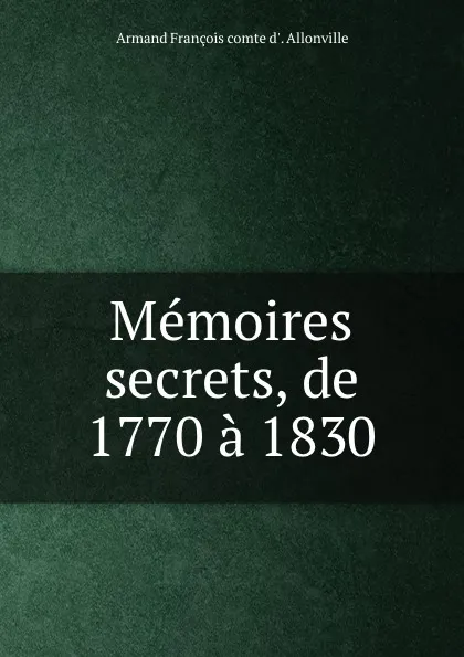 Обложка книги Memoires secrets, de 1770 a 1830, Armand François d'Allonville