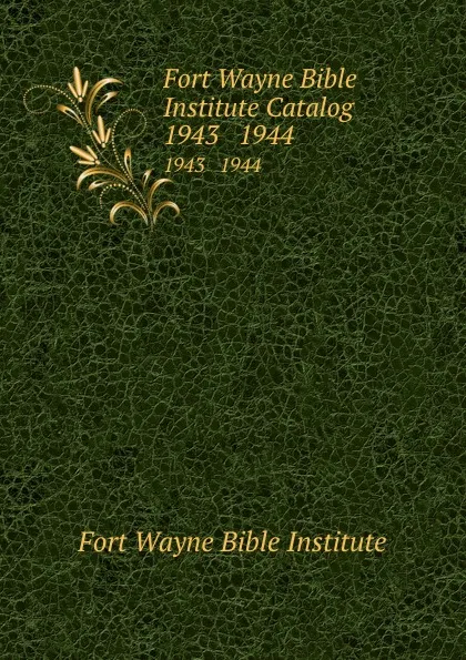 Обложка книги Fort Wayne Bible Institute Catalog. 1943   1944, Fort Wayne Bible Institute