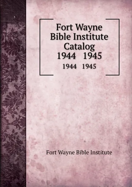 Обложка книги Fort Wayne Bible Institute Catalog. 1944   1945, Fort Wayne Bible Institute