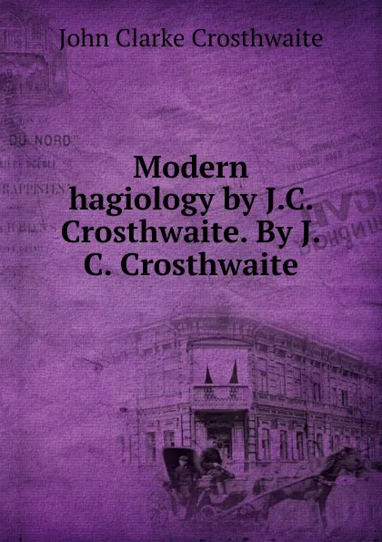 Обложка книги Modern hagiology by J.C. Crosthwaite. By J.C. Crosthwaite, John Clarke Crosthwaite