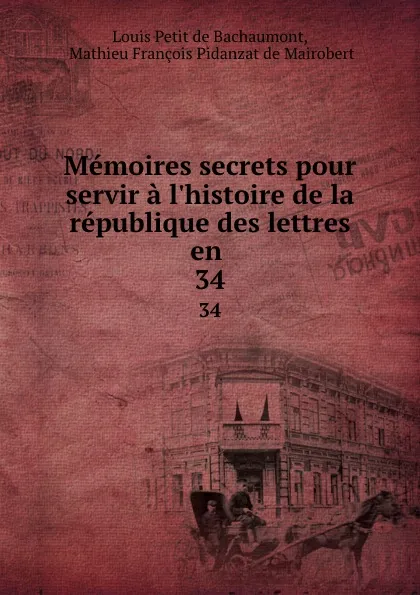 Обложка книги Memoires secrets pour servir a l.histoire de la republique des lettres en . 34, Louis Petit de Bachaumont