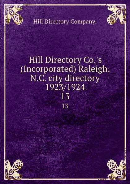 Обложка книги Hill Directory Co..s (Incorporated) Raleigh, N.C. city directory 1923/1924. 13, Hill Directory