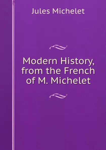Обложка книги Modern History, from the French of M. Michelet, Jules Michelet