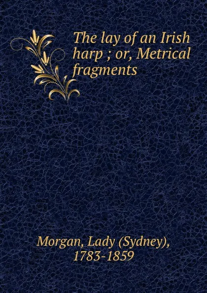 Обложка книги The lay of an Irish harp ; or, Metrical fragments, Sydney Morgan