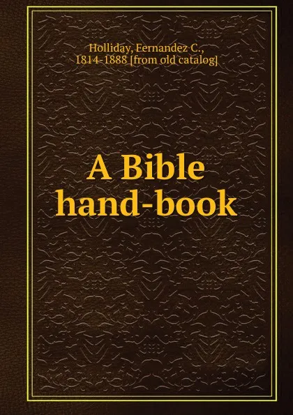 Обложка книги A Bible hand-book, Fernandez C. Holliday