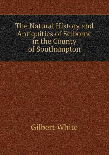 Обложка книги The Natural History and Antiquities of Selborne in the County of Southampton, Gilbert White