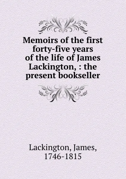 Обложка книги Memoirs of the first forty-five years of the life of James Lackington, : the present bookseller., James Lackington