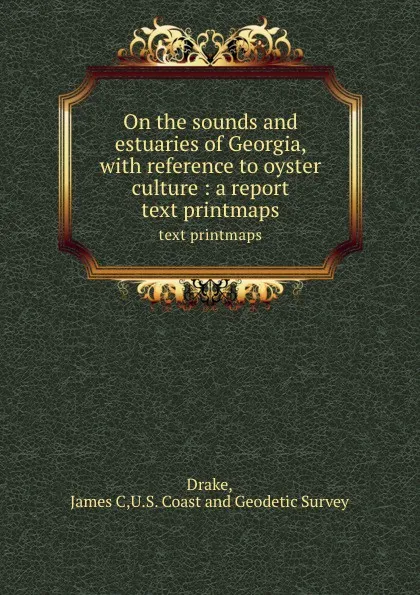 Обложка книги On the sounds and estuaries of Georgia, with reference to oyster culture : a report. text printmaps, James C. Drake