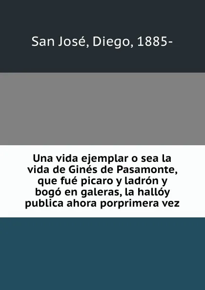 Обложка книги Una vida ejemplar o sea la vida de Gines de Pasamonte, que fue picaro y ladron y bogo en galeras, la halloy publica ahora porprimera vez, Diego San José