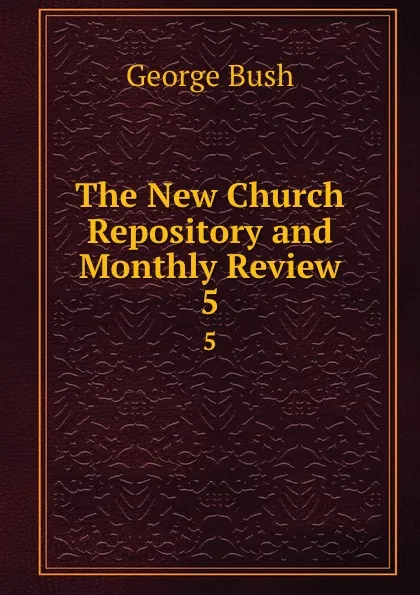 Обложка книги The New Church Repository and Monthly Review. 5, George Bush