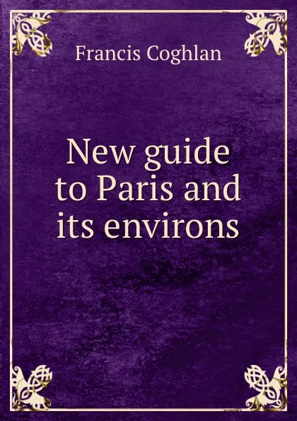 Обложка книги New guide to Paris and its environs, Francis Coghlan