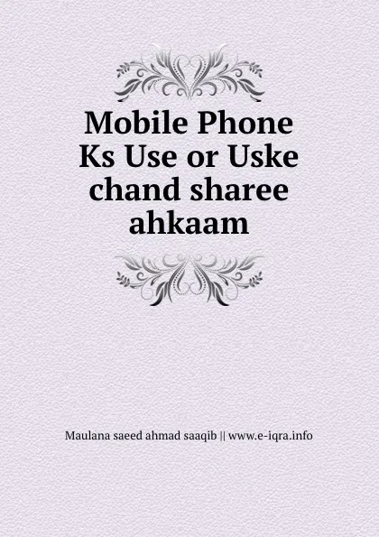 Обложка книги Mobile Phone Ks Use or Uske chand sharee ahkaam, Maulana saeed ahmad saaqib