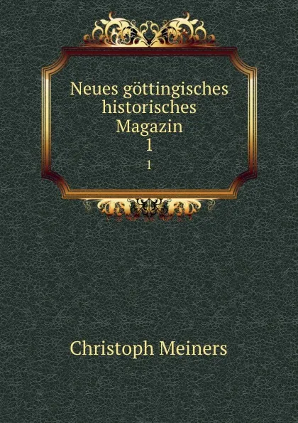 Обложка книги Neues gottingisches historisches Magazin. 1, Christoph Meiners