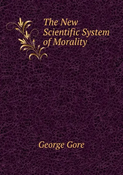 Обложка книги The New Scientific System of Morality, George Gore