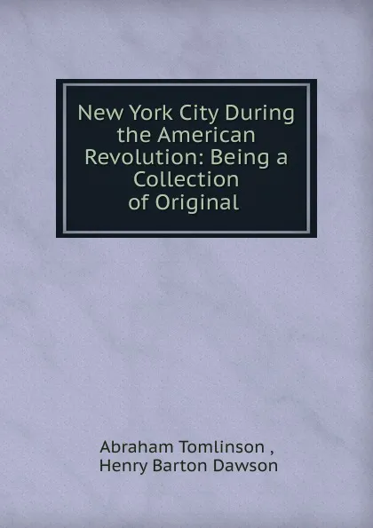 Обложка книги New York City During the American Revolution: Being a Collection of Original ., Abraham Tomlinson