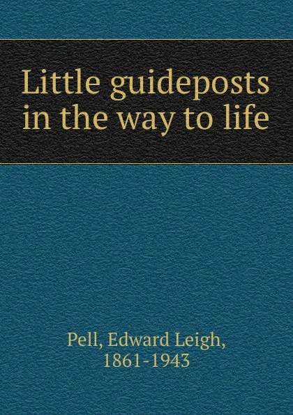 Обложка книги Little guideposts in the way to life, Edward Leigh Pell