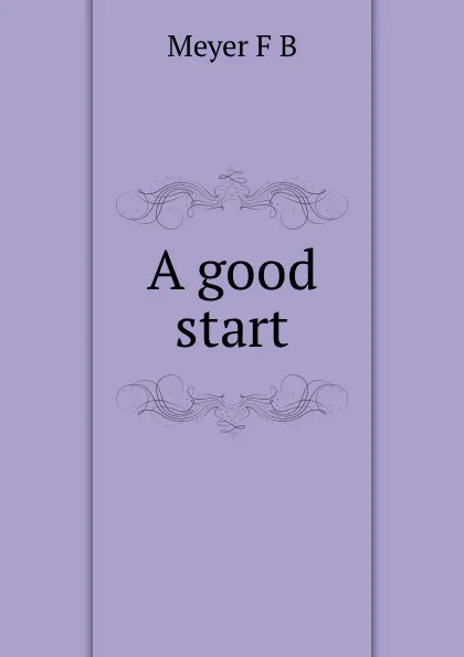 Обложка книги A good start, Meyer F. B