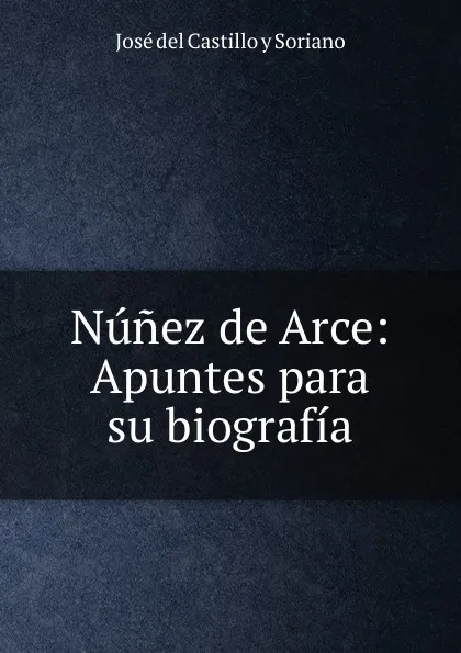 Обложка книги Nunez de Arce: Apuntes para su biografia, José del Castillo y Soriano