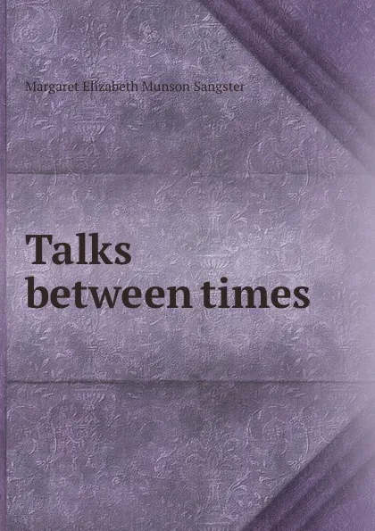 Обложка книги Talks between times, Margaret E.M. Sangster