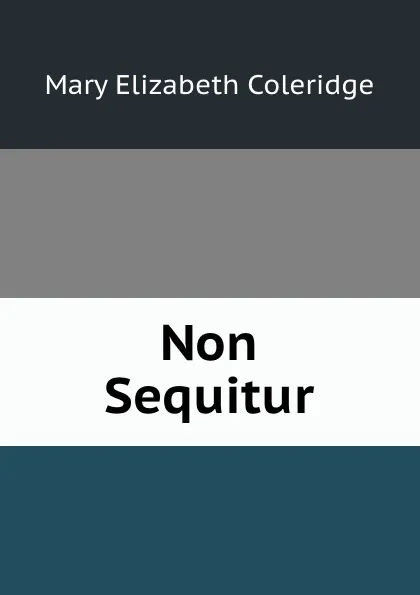 Обложка книги Non Sequitur, Mary Elizabeth Coleridge