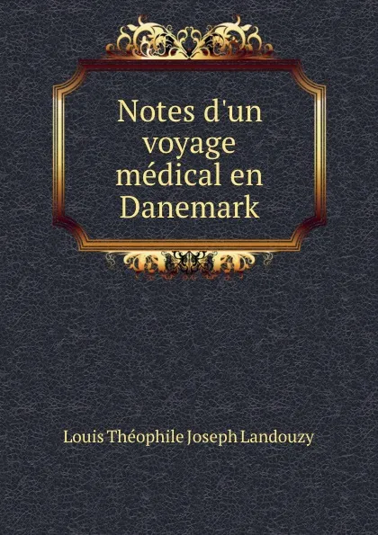 Обложка книги Notes d.un voyage medical en Danemark, Louis Théophile Joseph Landouzy